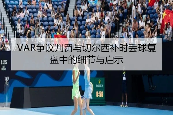 VAR争议判罚与切尔西补时丢球复盘中的细节与启示（KaiyuanGames）
