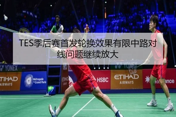 TES季后赛首发轮换效果有限中路对线问题继续放大（KaiyuanGames）