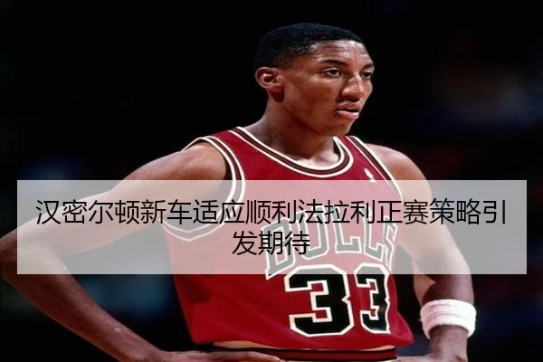 汉密尔顿新车适应顺利法拉利正赛策略引发期待（KaiyuanGames）