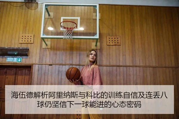 海伍德解析阿里纳斯与科比的训练自信及连丢八球仍坚信下一球能进的心态密码 - KaiyuanGames