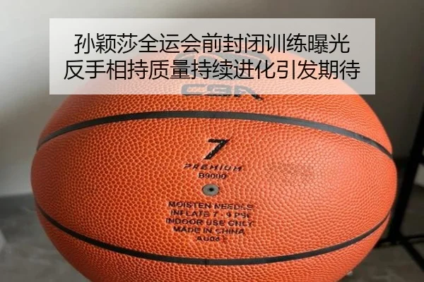 孙颖莎全运会前封闭训练曝光 反手相持质量持续进化引发期待（KaiyuanGames）