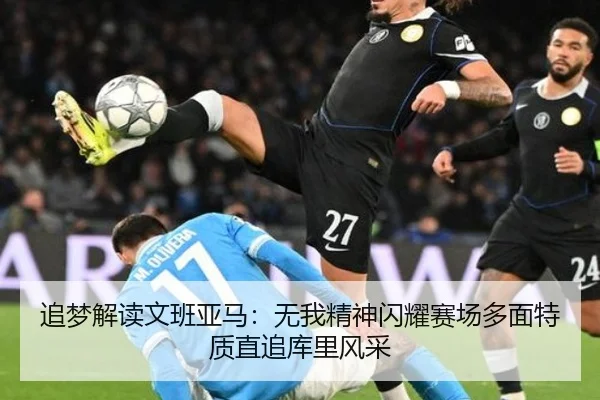 追梦解读文班亚马：无我精神闪耀赛场多面特质直追库里风采（KaiyuanGames）